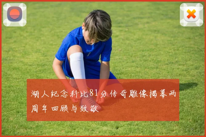 湖人纪念科比81分传奇雕像揭幕两周年回顾与致敬