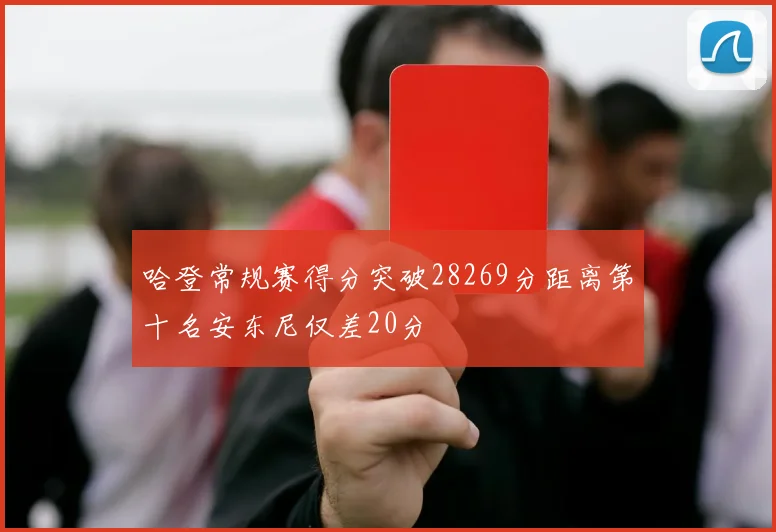 哈登常规赛得分突破28269分距离第十名安东尼仅差20分