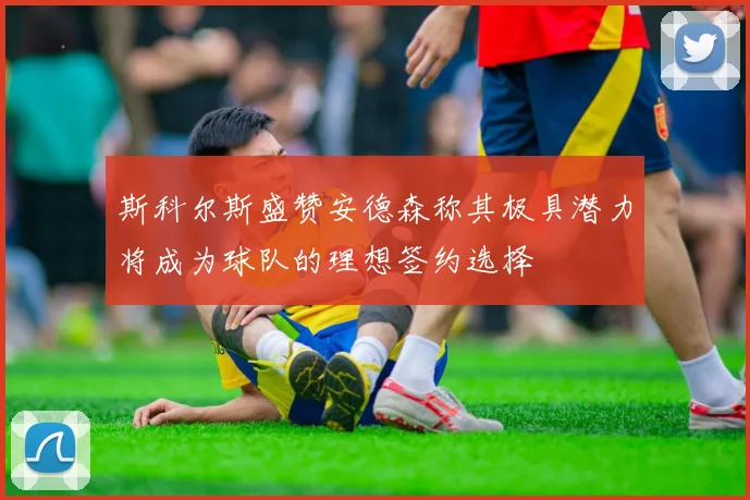 斯科尔斯盛赞安德森称其极具潜力将成为球队的理想签约选择