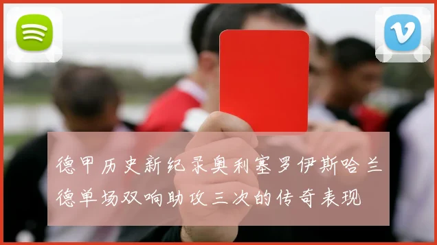 德甲历史新纪录奥利塞罗伊斯哈兰德单场双响助攻三次的传奇表现