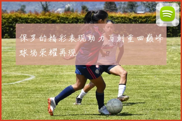 保罗的精彩表现助力马刺重回巅峰球场荣耀再现