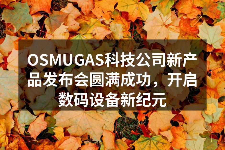 OSMUGAS科技公司新产品发布会圆满成功，开启数码设备新纪元